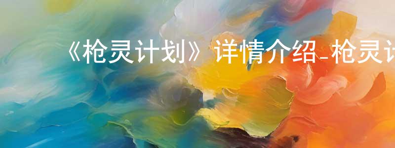 ﻿卜春艳的动漫综艺大全,﻿《枪灵计划》详情介绍_枪灵计划已完结在线观看_枪灵计划迅雷下载_国漫